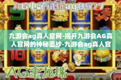 九游会ag真人官网-揭开九游会AG真人官网的神秘面纱-九游会ag真人官网