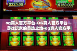 og真人官方平台-OG真人官方平台—游戏玩家的首选之地-og真人官方平台