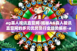 ag真人视讯直营网-揭秘AG真人视讯直营网的多元优势及行业趋势解析-ag真人视讯直营网