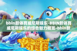 bbin新体育威尼斯娱乐-BBIN新体育威尼斯娱乐的综合魅力概览-bbin新体育威尼斯娱乐
