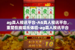 ag真人视讯平台-AG真人视讯平台，重塑在线娱乐体验-ag真人视讯平台