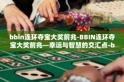 bbin连环夺宝大奖前兆-BBIN连环夺宝大奖前兆—幸运与智慧的交汇点-bbin连环夺宝大奖前兆