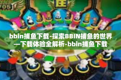 bbin捕鱼下载-探索BBIN捕鱼的世界—下载体验全解析-bbin捕鱼下载