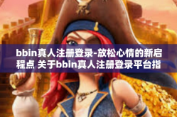 bbin真人注册登录-放松心情的新启程点 关于bbin真人注册登录平台指南初探-bbin真人注册登录