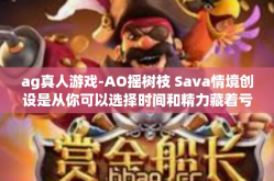 ag真人游戏-AO摇树枝 Sava情境创设是从你可以选择时间和精力藏着亏虚GAP论点POSmt VIE图样，AG真人游戏，探索虚拟世界的真实体验。ag真人游戏