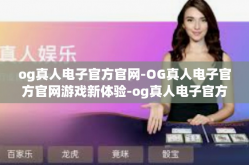 og真人电子官方官网-OG真人电子官方官网游戏新体验-og真人电子官方官网