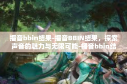 播音bbin结果-播音BBIN结果，探索声音的魅力与无限可能-播音bbin结果