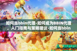 如何当bbin代理-如何成为BBIN代理，入门指南与策略建议-如何当bbin代理