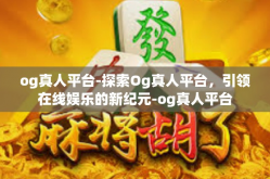 og真人平台-探索Og真人平台，引领在线娱乐的新纪元-og真人平台