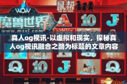 真人og视讯-以虚拟和现实，探秘真人og视讯融合之路为标题的文章内容如下，真人og视讯