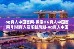 og真人中国官网-探索OG真人中国官网 引领真人娱乐新风潮-og真人中国官网