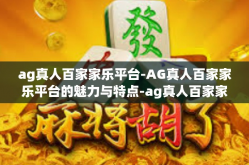 ag真人百家家乐平台-AG真人百家家乐平台的魅力与特点-ag真人百家家乐平台