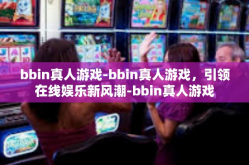 bbin真人游戏-bbin真人游戏，引领在线娱乐新风潮-bbin真人游戏
