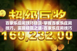 百家乐庄闲技巧稳赢-掌握百家乐庄闲技巧，实现稳赢之道-百家乐庄闲技巧稳赢