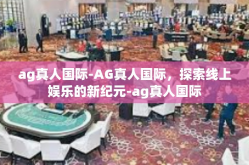 ag真人国际-AG真人国际，探索线上娱乐的新纪元-ag真人国际