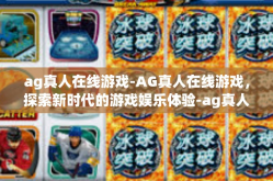 ag真人在线游戏-AG真人在线游戏，探索新时代的游戏娱乐体验-ag真人在线游戏