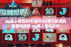 ag真人视讯如何-探讨AG真人视讯的发展与优势-ag真人视讯如何
