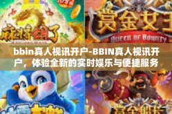 bbin真人视讯开户-BBIN真人视讯开户，体验全新的实时娱乐与便捷服务-bbin真人视讯开户