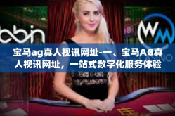 宝马ag真人视讯网址-一、宝马AG真人视讯网址，一站式数字化服务体验平台-宝马ag真人视讯网址