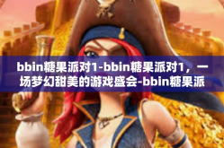 bbin糖果派对1-bbin糖果派对1，一场梦幻甜美的游戏盛会-bbin糖果派对1