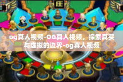 og真人视频-OG真人视频，探索真实与虚拟的边界-og真人视频