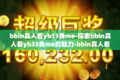 bbin真人看yb33典me-探索bbin真人看yb33典me的魅力-bbin真人看yb33典me