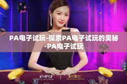 PA电子试玩-探索PA电子试玩的奥秘-PA电子试玩