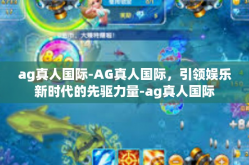 ag真人国际-AG真人国际，引领娱乐新时代的先驱力量-ag真人国际