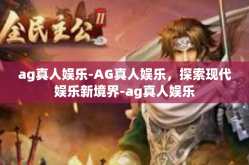 ag真人娱乐-AG真人娱乐，探索现代娱乐新境界-ag真人娱乐