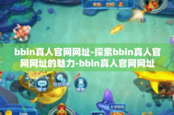 bbin真人官网网址-探索bbin真人官网网址的魅力-bbin真人官网网址