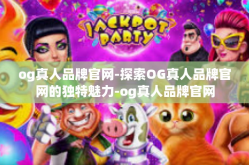 og真人品牌官网-探索OG真人品牌官网的独特魅力-og真人品牌官网