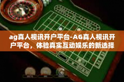 ag真人视讯开户平台-AG真人视讯开户平台，体验真实互动娱乐的新选择-ag真人视讯开户平台