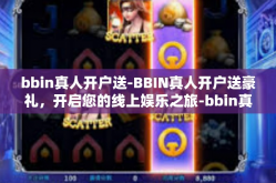 bbin真人开户送-BBIN真人开户送豪礼，开启您的线上娱乐之旅-bbin真人开户送
