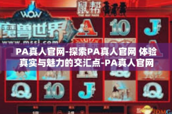 PA真人官网-探索PA真人官网 体验真实与魅力的交汇点-PA真人官网