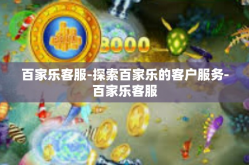 百家乐客服-探索百家乐的客户服务-百家乐客服