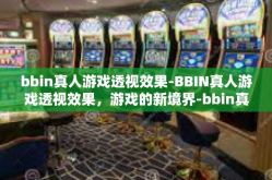 bbin真人游戏透视效果-BBIN真人游戏透视效果，游戏的新境界-bbin真人游戏透视效果