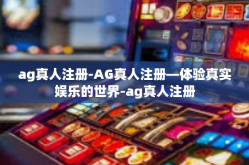 ag真人注册-AG真人注册—体验真实娱乐的世界-ag真人注册