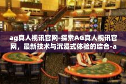 ag真人视讯官网-探索AG真人视讯官网，最新技术与沉浸式体验的结合-ag真人视讯官网