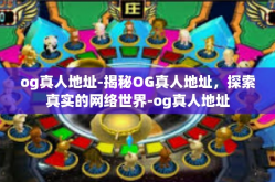 og真人地址-揭秘OG真人地址，探索真实的网络世界-og真人地址