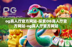 og真人厅官方网站-探索OG真人厅官方网站-og真人厅官方网站