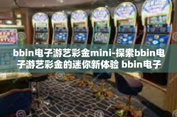 bbin电子游艺彩金mini-探索bbin电子游艺彩金的迷你新体验 bbin电子游艺彩金Mini的探索之旅-bbin电子游艺彩金mini