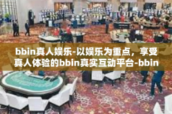 bbin真人娱乐-以娱乐为重点，享受真人体验的bbin真实互动平台-bbin真人娱乐