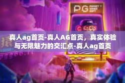 真人ag首页-真人AG首页，真实体验与无限魅力的交汇点-真人ag首页