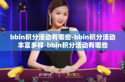 bbin积分活动有哪些-bbin积分活动丰富多样-bbin积分活动有哪些