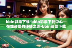 bbin彩票下载-bbin彩票下载中心—在线彩票的便捷之路-bbin彩票下载