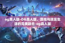 og真人版-OG真人版，游戏与现实生活的完美融合-og真人版