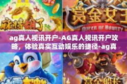 ag真人视讯开户-AG真人视讯开户攻略，体验真实互动娱乐的捷径-ag真人视讯开户