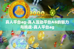 真人平台ag-真人互动平台AG的魅力与挑战-真人平台ag