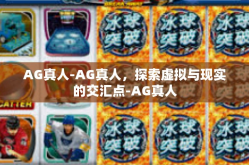 AG真人-AG真人，探索虚拟与现实的交汇点-AG真人