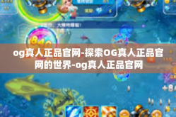 og真人正品官网-探索OG真人正品官网的世界-og真人正品官网